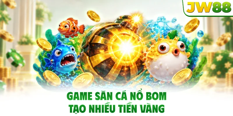 Game săn cá nổ bom tạo nhiều tiền vàng